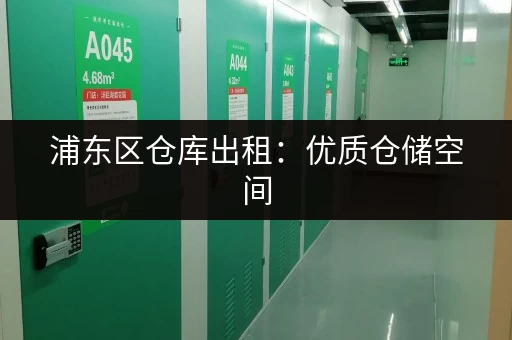 浦东区仓库出租：优质仓储空间，价格实惠，位置优越