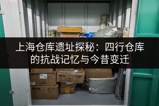 上海仓库遗址探秘：四行仓库的抗战记忆与今昔变迁