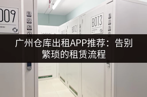 广州仓库出租APP推荐：告别繁琐的租赁流程