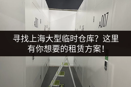 寻找上海大型临时仓库？这里有你想要的租赁方案！