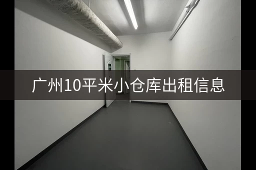 广州10平米小仓库出租信息，广州租仓库多少钱一个月