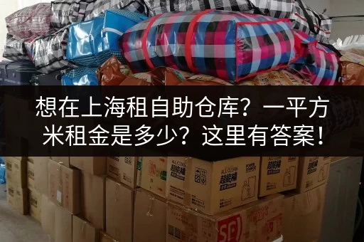想在上海租自助仓库？一平方米租金是多少？这里有答案！