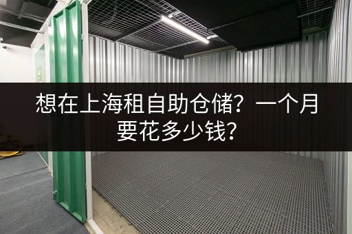 想在上海租自助仓储？一个月要花多少钱？