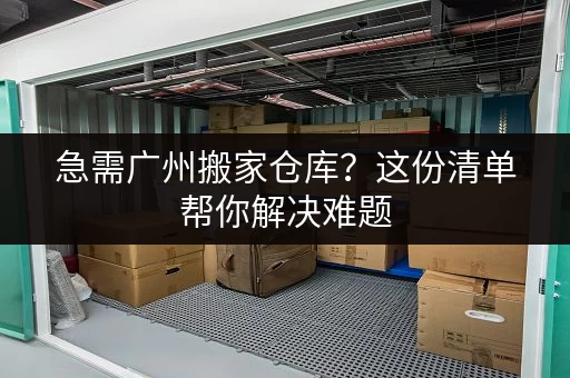 急需广州搬家仓库？这份清单帮你解决难题