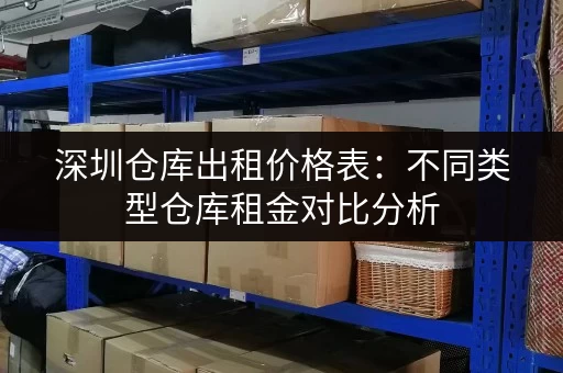 深圳仓库出租价格表：不同类型仓库租金对比分析