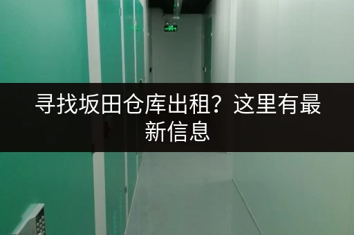 寻找坂田仓库出租？这里有最新信息，总有一款适合您！