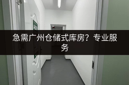 急需广州仓储式库房？专业服务，快速解决！