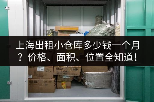 上海出租小仓库多少钱一个月？价格、面积、位置全知道！