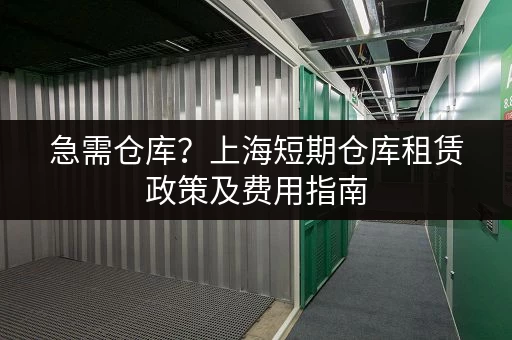 急需仓库？上海短期仓库租赁政策及费用指南