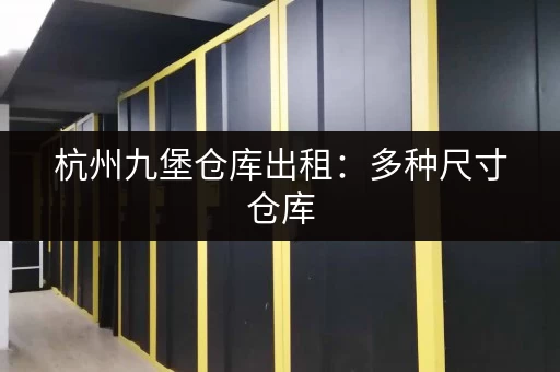 杭州九堡仓库出租：多种尺寸仓库，满足不同仓储需求，欢迎咨询！