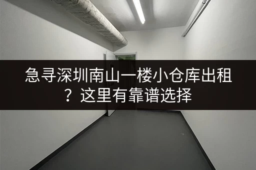 急寻深圳南山一楼小仓库出租？这里有靠谱选择