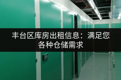 丰台区库房出租信息：满足您各种仓储需求