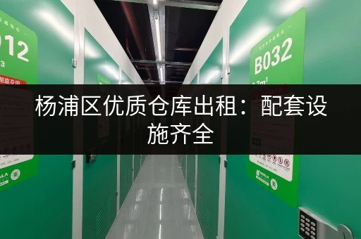 杨浦区优质仓库出租：配套设施齐全，拎包入住！