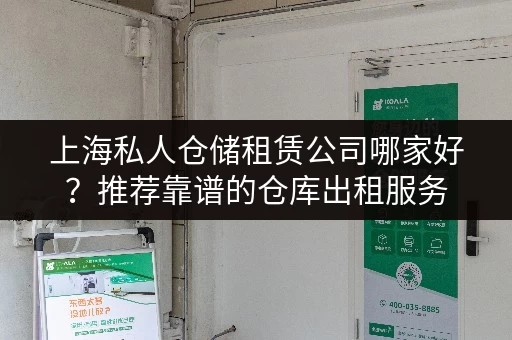 上海私人仓储租赁公司哪家好？推荐靠谱的仓库出租服务