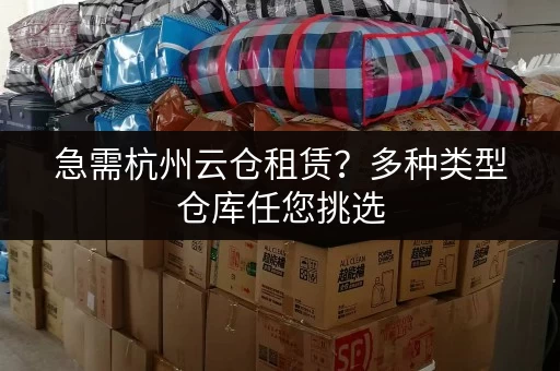 急需杭州云仓租赁？多种类型仓库任您挑选，立即咨询！