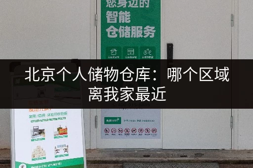北京个人储物仓库：哪个区域离我家最近，最划算？