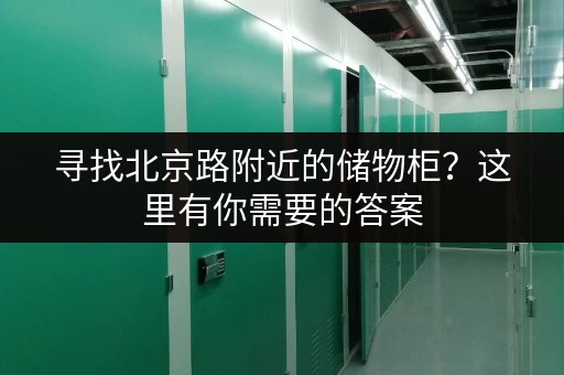 寻找北京路附近的储物柜？这里有你需要的答案