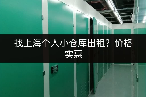 找上海个人小仓库出租？价格实惠，多种尺寸可选