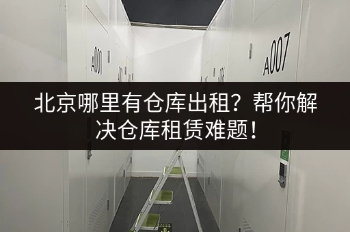 北京哪里有仓库出租？帮你解决仓库租赁难题！