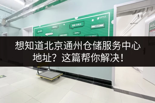 想知道北京通州仓储服务中心地址？这篇帮你解决！