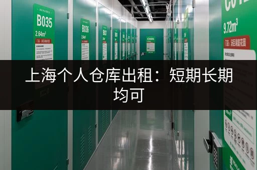 上海个人仓库出租：短期长期均可，安全私密，轻松解决储物难题！