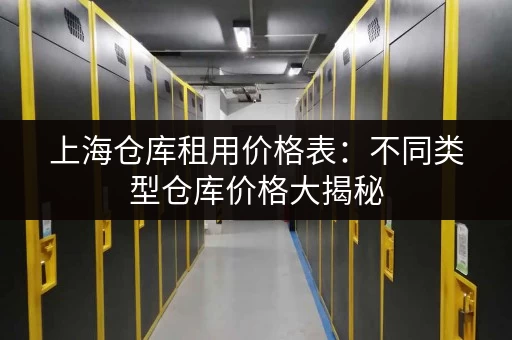 上海仓库租用价格表：不同类型仓库价格大揭秘