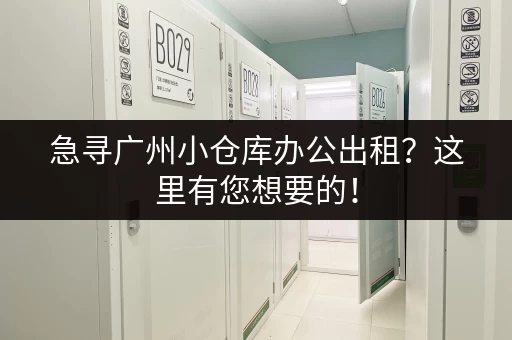 急寻广州小仓库办公出租？这里有您想要的！