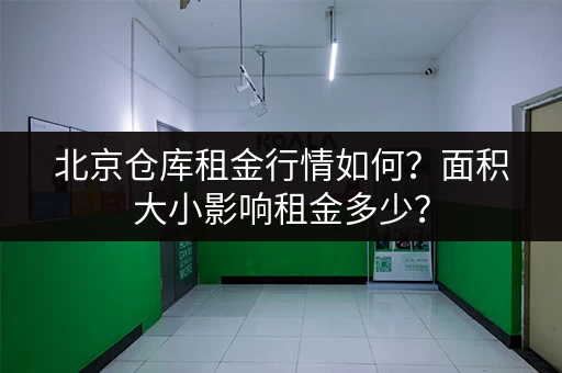 北京仓库租金行情如何？面积大小影响租金多少？