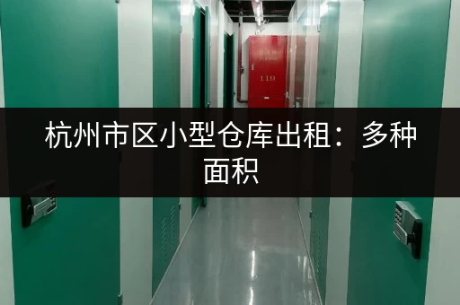 杭州市区小型仓库出租：多种面积，满足各种需求