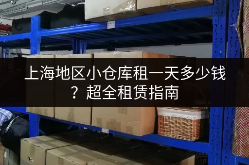 上海地区小仓库租一天多少钱？超全租赁指南