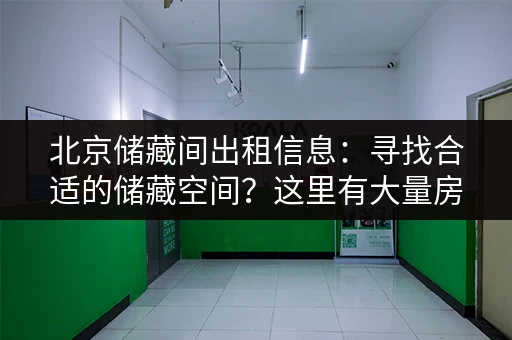 北京储藏间出租信息：寻找合适的储藏空间？这里有大量房源信息！