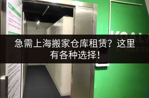 急需上海搬家仓库租赁？这里有各种选择！