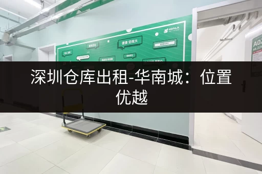 深圳仓库出租-华南城：位置优越，配套完善，多种选择任您挑选
