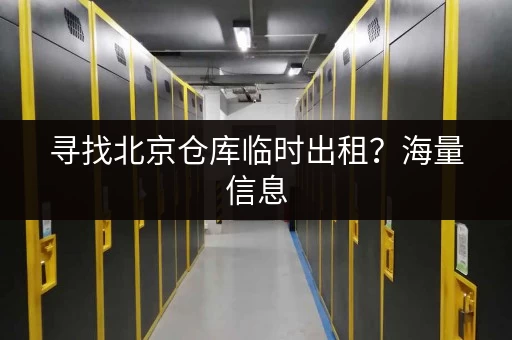 寻找北京仓库临时出租？海量信息，快速找到合适的仓库