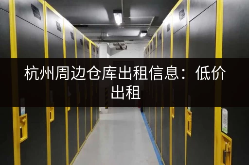 杭州周边仓库出租信息:低价出租,面积可分,位置好找 杭州周边仓库出租信息:低价出租,面积可分,位置好找