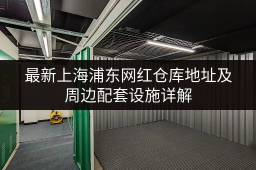 最新上海浦东网红仓库地址及周边配套设施详解