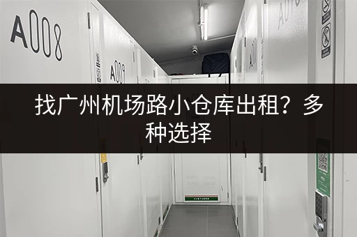 找广州机场路小仓库出租？多种选择，满足您的各种需求！