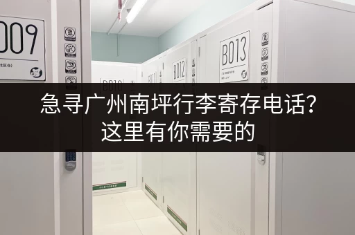 急寻广州南坪行李寄存电话？这里有你需要的