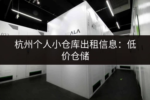 杭州个人小仓库出租信息：低价仓储，安全可靠，多种面积可选