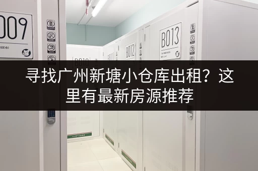 寻找广州新塘小仓库出租？这里有最新房源推荐