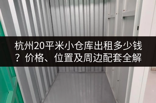 杭州20平米小仓库出租多少钱？价格、位置及周边配套全解析