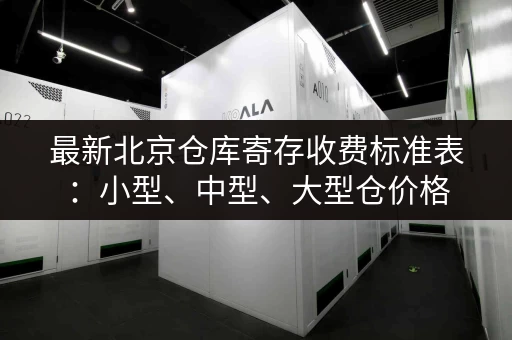最新北京仓库寄存收费标准表：小型、中型、大型仓价格