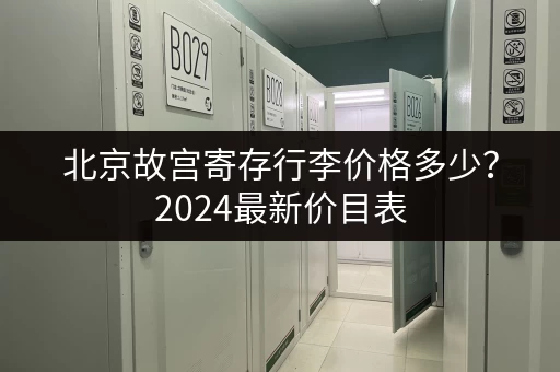 北京故宫寄存行李价格多少?2024最新价目表 北京故宫寄存行李价格多少?2024最新价目表