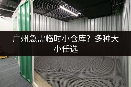 广州急需临时小仓库？多种大小任选，立即预订！
