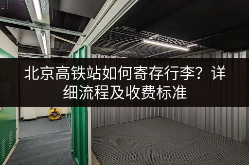 北京高铁站如何寄存行李？详细流程及收费标准