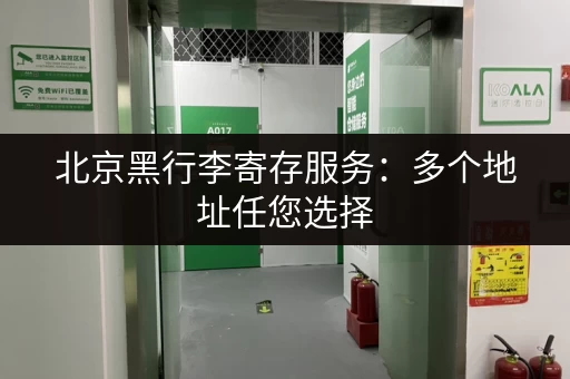 北京黑行李寄存服务：多个地址任您选择，方便安心