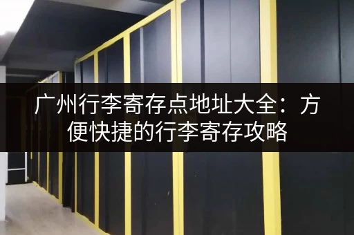 广州行李寄存点地址大全：方便快捷的行李寄存攻略