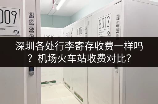 深圳各处行李寄存收费一样吗？机场火车站收费对比？