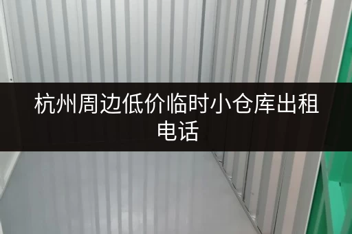 杭州周边低价临时小仓库出租电话，立即拨打预订！