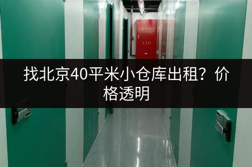 找北京40平米小仓库出租？价格透明，多种选择任你挑！